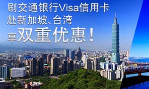 刷交通银行VISA信用卡，赴新加坡、台湾享双重优惠！